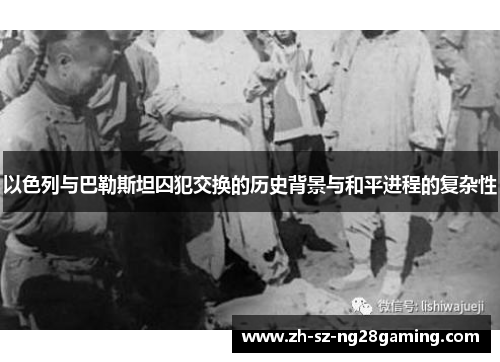 以色列与巴勒斯坦囚犯交换的历史背景与和平进程的复杂性