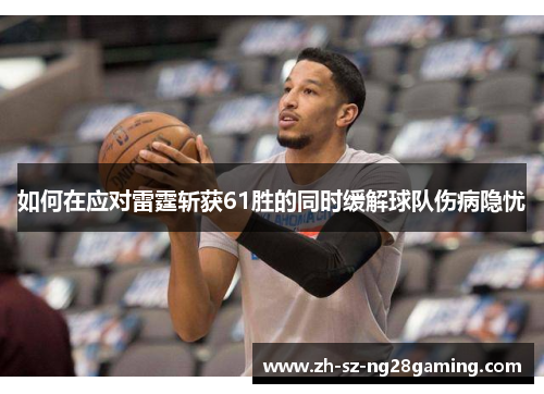 如何在应对雷霆斩获61胜的同时缓解球队伤病隐忧