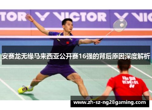 安赛龙无缘马来西亚公开赛16强的背后原因深度解析