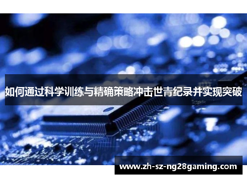 如何通过科学训练与精确策略冲击世青纪录并实现突破 如何通过科学训练与精确策略冲击世青纪录并实现突破