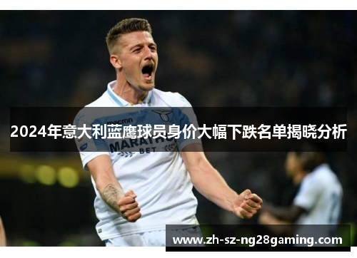 2024年意大利蓝鹰球员身价大幅下跌名单揭晓分析