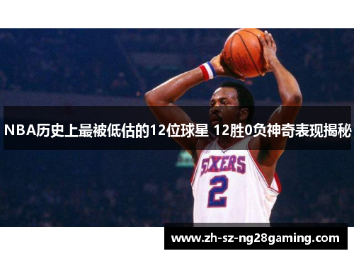 NBA历史上最被低估的12位球星 12胜0负神奇表现揭秘 NBA历史上最被低估的12位球星 12胜0负神奇表现揭秘