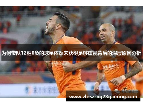 为何带队12胜0负的球星依然未获得足够重视背后的深层原因分析