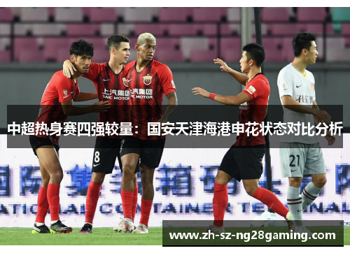 中超热身赛四强较量：国安天津海港申花状态对比分析