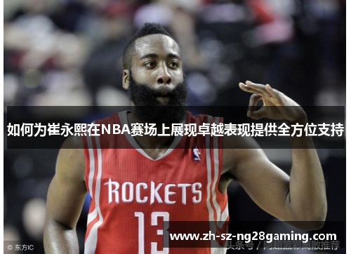 如何为崔永熙在NBA赛场上展现卓越表现提供全方位支持