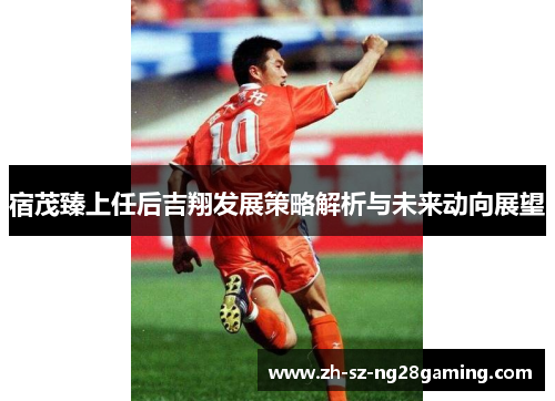 宿茂臻上任后吉翔发展策略解析与未来动向展望