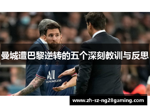 曼城遭巴黎逆转的五个深刻教训与反思