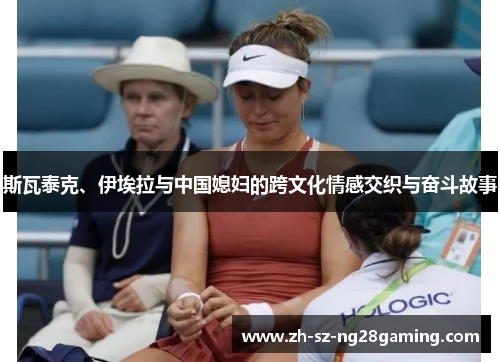 斯瓦泰克、伊埃拉与中国媳妇的跨文化情感交织与奋斗故事 斯瓦泰克、伊埃拉与中国媳妇的跨文化情感交织与奋斗故事