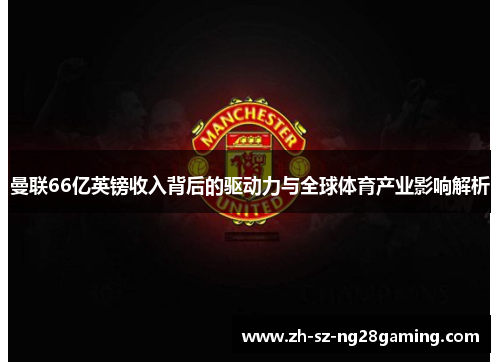 曼联66亿英镑收入背后的驱动力与全球体育产业影响解析