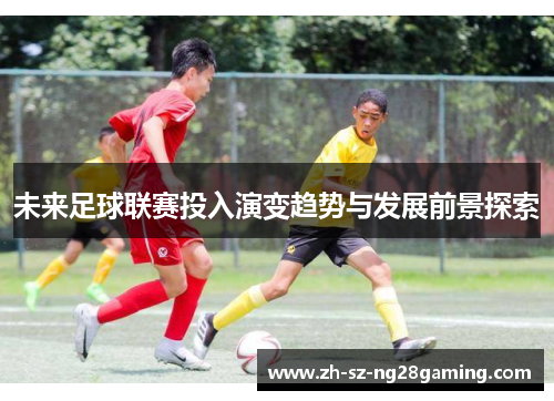 未来足球联赛投入演变趋势与发展前景探索