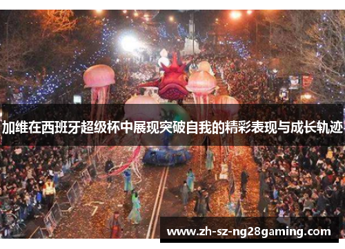 加维在西班牙超级杯中展现突破自我的精彩表现与成长轨迹