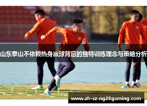 山东泰山不依赖热身赢球背后的独特训练理念与策略分析