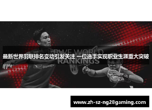最新世界羽联排名变动引发关注 一位选手实现职业生涯重大突破