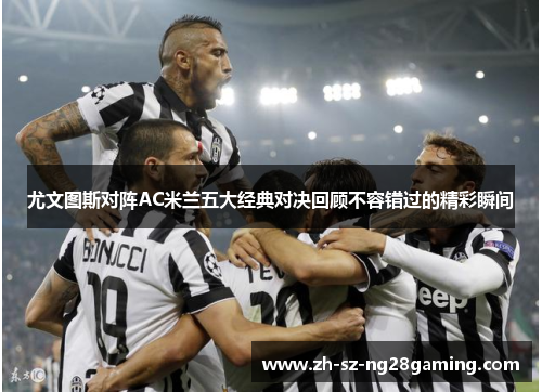 尤文图斯对阵AC米兰五大经典对决回顾不容错过的精彩瞬间