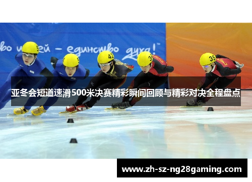 亚冬会短道速滑500米决赛精彩瞬间回顾与精彩对决全程盘点