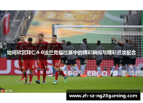 如何欣赏拜仁4-0法兰克福比赛中的精彩瞬间与精彩进攻配合
