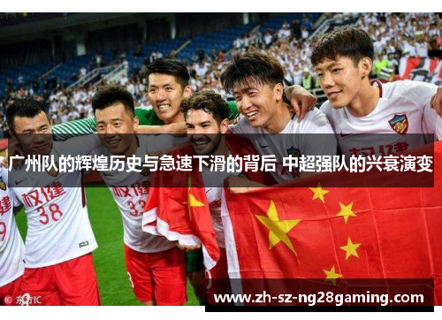 广州队的辉煌历史与急速下滑的背后 中超强队的兴衰演变