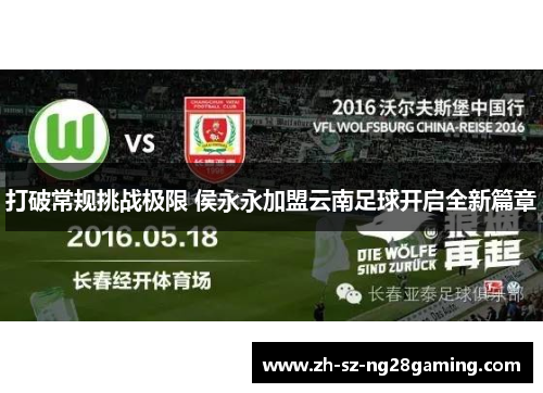 打破常规挑战极限 侯永永加盟云南足球开启全新篇章 打破常规挑战极限 侯永永加盟云南足球开启全新篇章