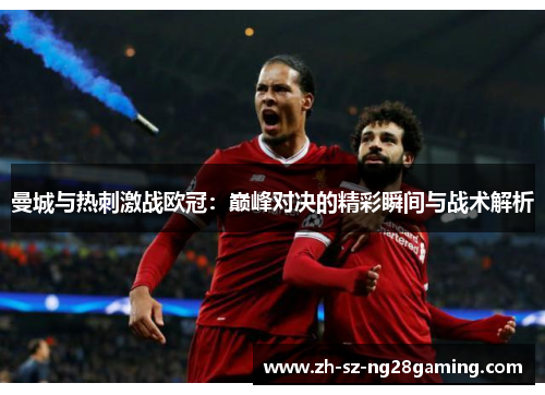 曼城与热刺激战欧冠：巅峰对决的精彩瞬间与战术解析