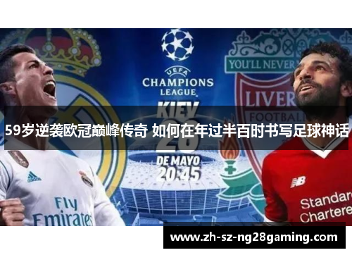 59岁逆袭欧冠巅峰传奇 如何在年过半百时书写足球神话