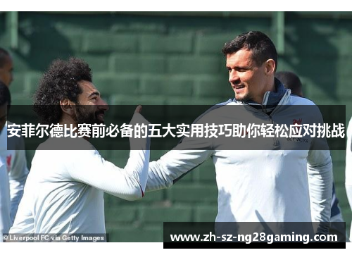 安菲尔德比赛前必备的五大实用技巧助你轻松应对挑战