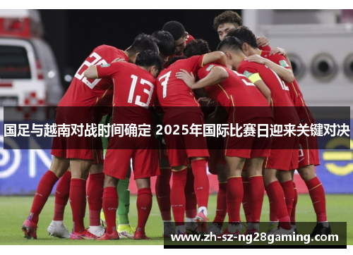 国足与越南对战时间确定 2025年国际比赛日迎来关键对决
