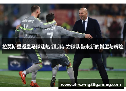 拉莫斯重返皇马球迷热切期待 为球队带来新的希望与辉煌