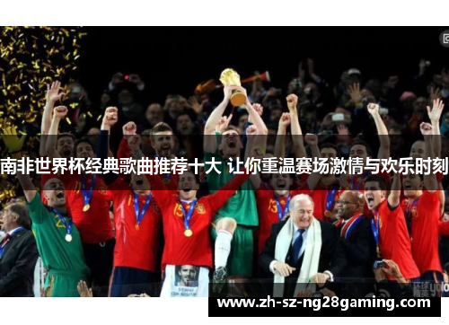 南非世界杯经典歌曲推荐十大 让你重温赛场激情与欢乐时刻