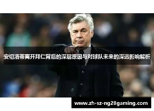 安切洛蒂离开拜仁背后的深层原因与对球队未来的深远影响解析
