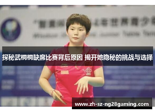 探秘武桐桐缺席比赛背后原因 揭开她隐秘的挑战与选择