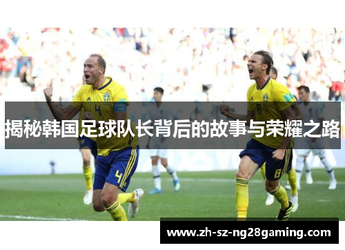 揭秘韩国足球队长背后的故事与荣耀之路