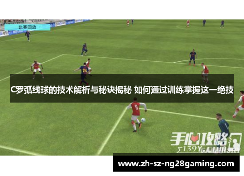 C罗弧线球的技术解析与秘诀揭秘 如何通过训练掌握这一绝技