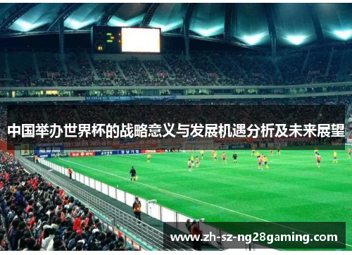 中国举办世界杯的战略意义与发展机遇分析及未来展望