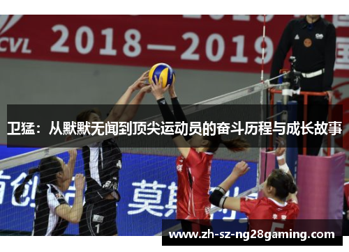 卫猛:从默默无闻到顶尖运动员的奋斗历程与成长故事 卫猛:从默默无闻到顶尖运动员的奋斗历程与成长故事