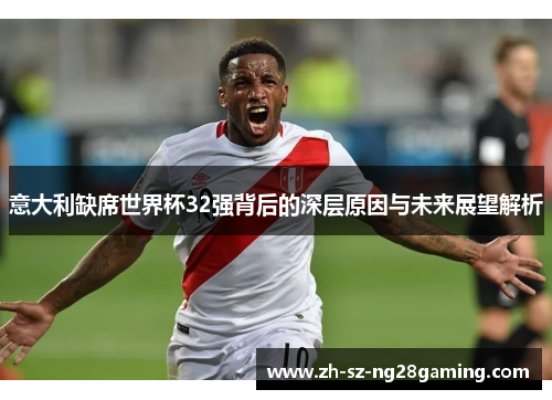 意大利缺席世界杯32强背后的深层原因与未来展望解析