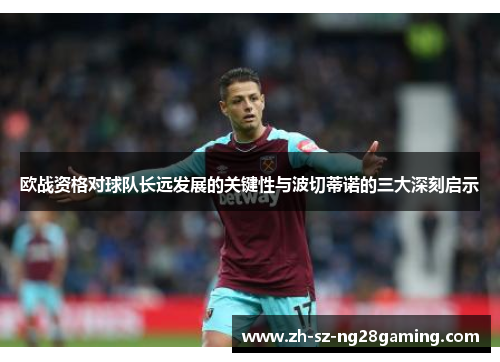 欧战资格对球队长远发展的关键性与波切蒂诺的三大深刻启示