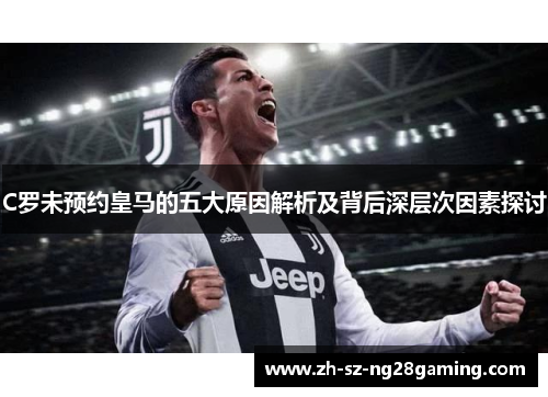 C罗未预约皇马的五大原因解析及背后深层次因素探讨