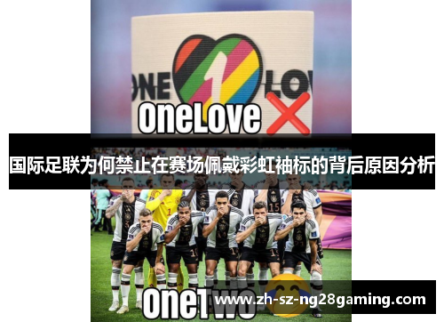 国际足联为何禁止在赛场佩戴彩虹袖标的背后原因分析