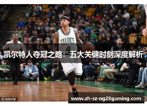 凯尔特人夺冠之路:五大关键时刻深度解析 凯尔特人夺冠之路:五大关键时刻深度解析