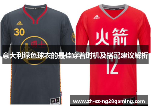 意大利绿色球衣的最佳穿着时机及搭配建议解析 意大利绿色球衣的最佳穿着时机及搭配建议解析