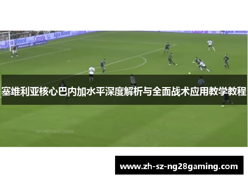 塞维利亚核心巴内加水平深度解析与全面战术应用教学教程