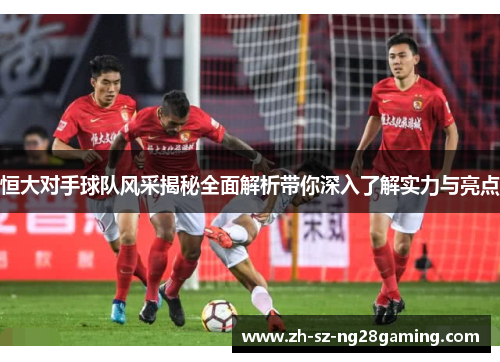 恒大对手球队风采揭秘全面解析带你深入了解实力与亮点