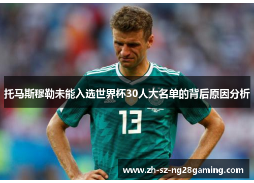 托马斯穆勒未能入选世界杯30人大名单的背后原因分析