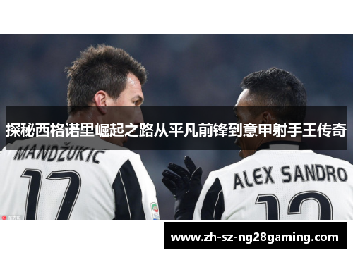 探秘西格诺里崛起之路从平凡前锋到意甲射手王传奇