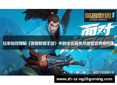 玩家如何理解《英雄联盟手游》中的文化背景与游戏世界观构建