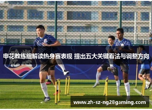申花教练组解读热身赛表现 提出五大关键看法与调整方向