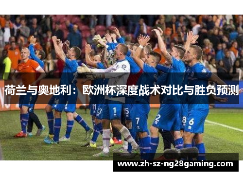 荷兰与奥地利：欧洲杯深度战术对比与胜负预测