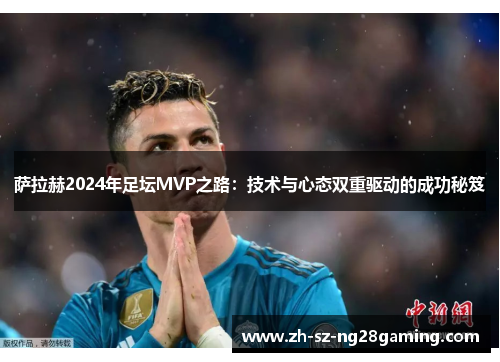 萨拉赫2024年足坛MVP之路：技术与心态双重驱动的成功秘笈