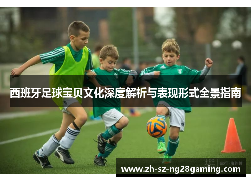西班牙足球宝贝文化深度解析与表现形式全景指南