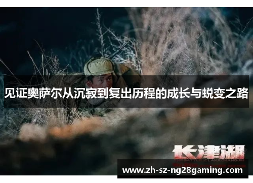 见证奥萨尔从沉寂到复出历程的成长与蜕变之路